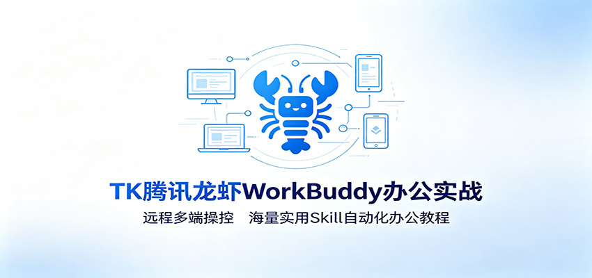 MK腾讯龙虾WorkBuddy办公实战：远程多端操控，海量实用Skill自动化办公教程-聚合项目网