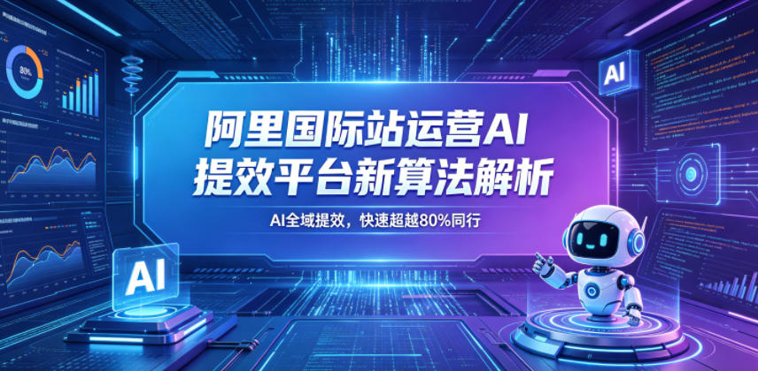 阿里国际站运营AI提效平台新算法解析26年5月新课，AI全域提效，快速超越80%同行-聚合项目网
