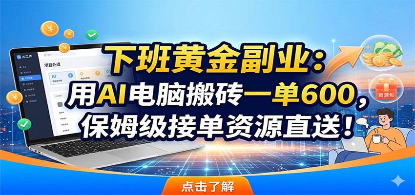 下班黄金副业：用AI电脑搬砖一单600，保姆级接单资源直送！-聚合项目网