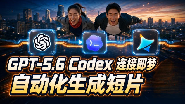 GPT-5.6×Codex&即梦联动实战｜Seedance2.0mini赋能｜AI剧情短片自动生成拼接导出全流程教学-聚合项目网