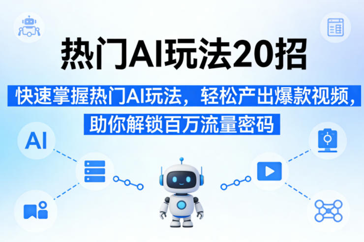 热门AI玩法20招，快速掌握热门AI玩法，轻松产出爆款视频，助你解锁百万流量密码-聚合项目网
