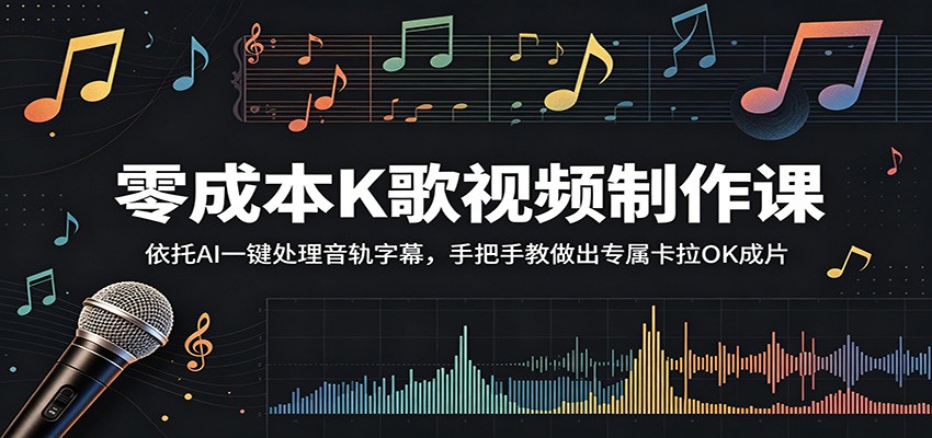 零成本K歌视频制作课：依托AI一键处理音轨字幕，手把手教做出专属卡拉OK成片-聚合项目网