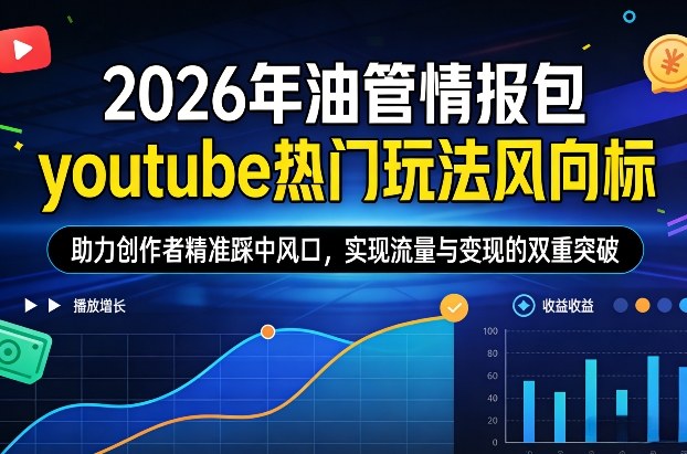 2026年油管情报包，youtube热门玩法风向标，助力创作者精准踩中风口，实现流量与变现的双重突破(更新)-聚合项目网