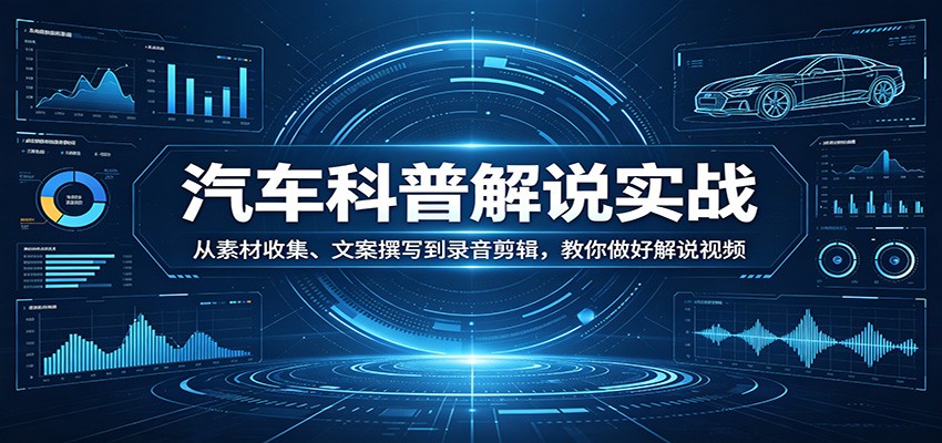 汽车科普解说实战：从素材收集、文案撰写到录音剪辑，教你做好解说视频-聚合项目网