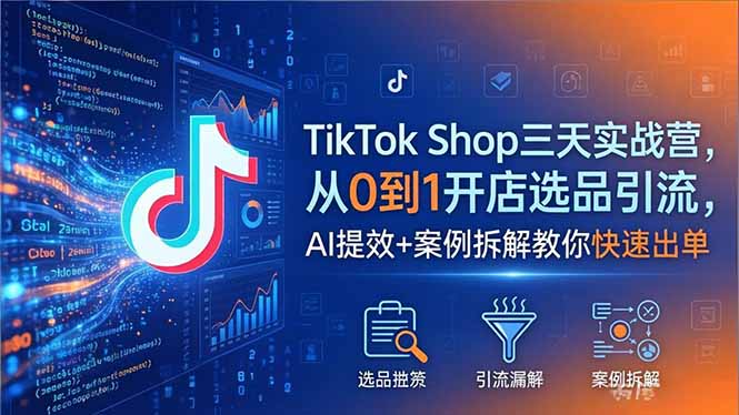 TikTok Shop三天实战营2026年5月，从0到1开店选品引流，AI提效+案例拆解教你快速出单-聚合项目网