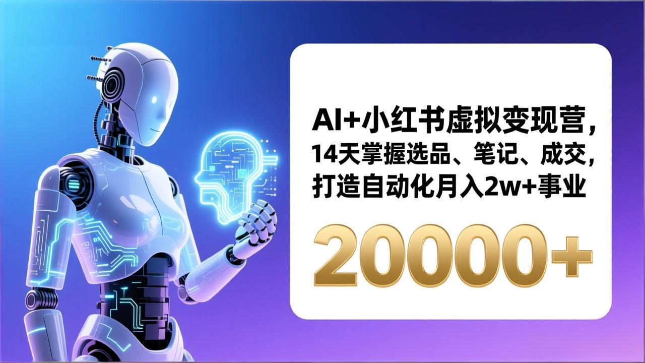 AI+小红书虚拟变现营，14天掌握选品、笔记、成交，打造自动化月入2w+事业(更新-聚合项目网
