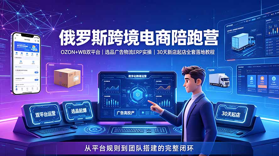 2026俄罗斯跨境电商陪跑营：OZON+WB双平台｜选品广告物流ERP实操｜30天新店起店全套落地教程-聚合项目网