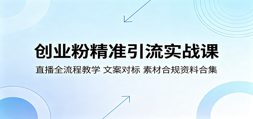 创业粉精准引流实战课：直播全流程教学，文案对标，素材合规资料合集-聚合项目网