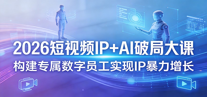2026短视频IP+AI破局大课，构建专属数字员工实现IP暴力增长-聚合项目网