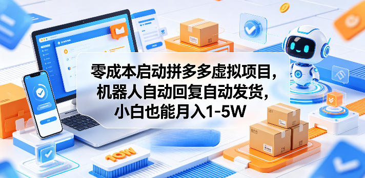 零成本启动拼多多虚拟项目，机器人自动回复自动发货，小白也能月入1-5W【揭秘】-聚合项目网