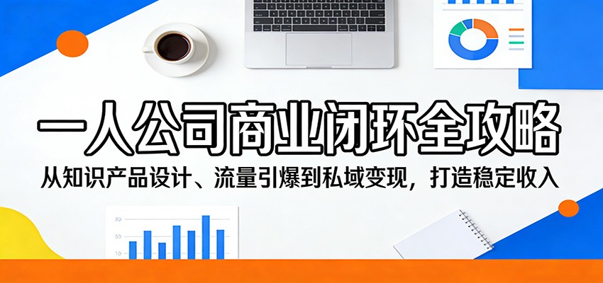 一人公司商业闭环全攻略：从知识产品设计、流量引爆到私域变现，打造稳定收入-聚合项目网