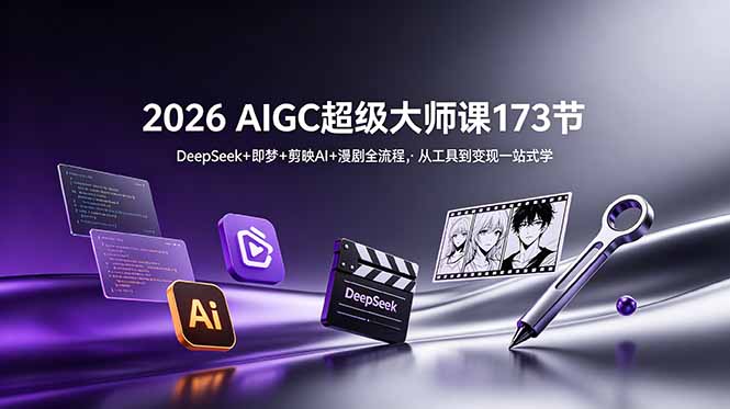 2026 AIGC超级大师课173节：DeepSeek+即梦+剪映AI+漫剧全流程，从工具到变现一站式学-聚合项目网