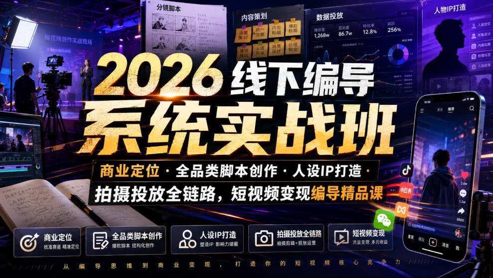 2026线下编导系统实战班｜商业定位・全品类脚本创作・人设IP打造・拍摄投放全链路，短视频变现编导精品课-聚合项目网