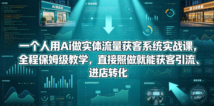 一个人用Ai做实体流量获客系统实战课，全程保姆级教学，直接照做就能获客引流、进店转化-聚合项目网