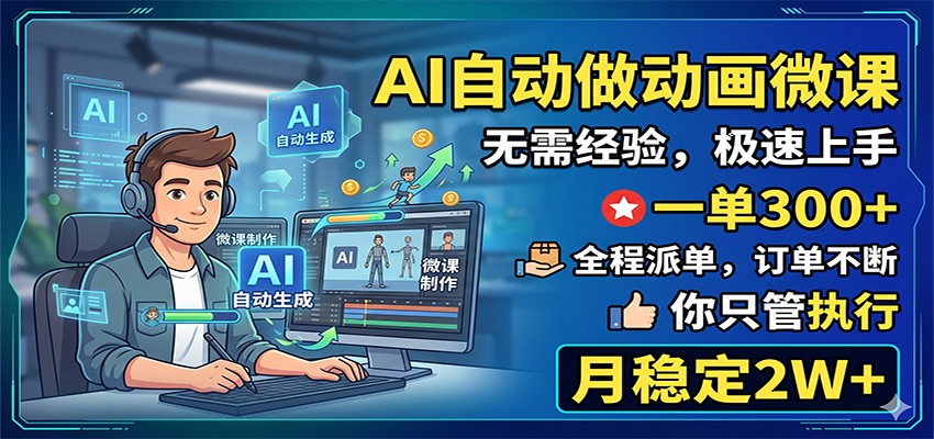 AI自动做动画微课,一单300+,全程派单,你只管执行,月稳定2W+-聚合项目网