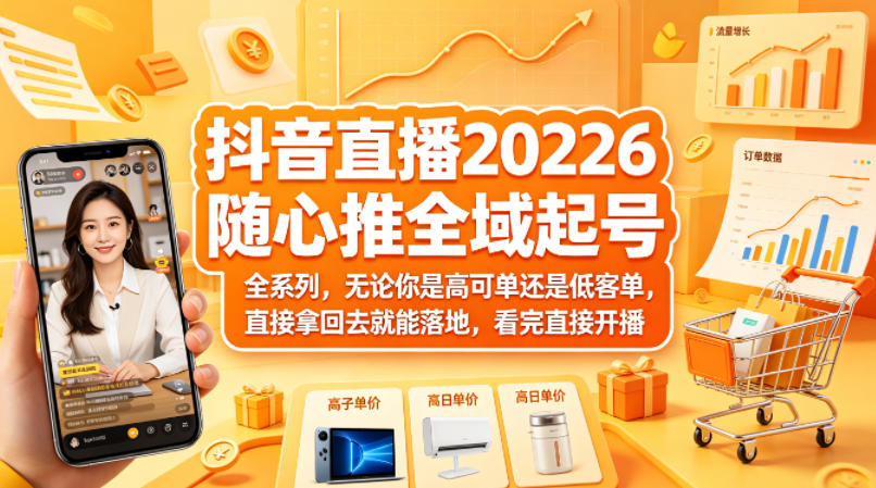 抖音直播2026随心推全域起号全系列，无论你是高可单还是低客单，直接拿回去就能落地，看完直接开播-聚合项目网
