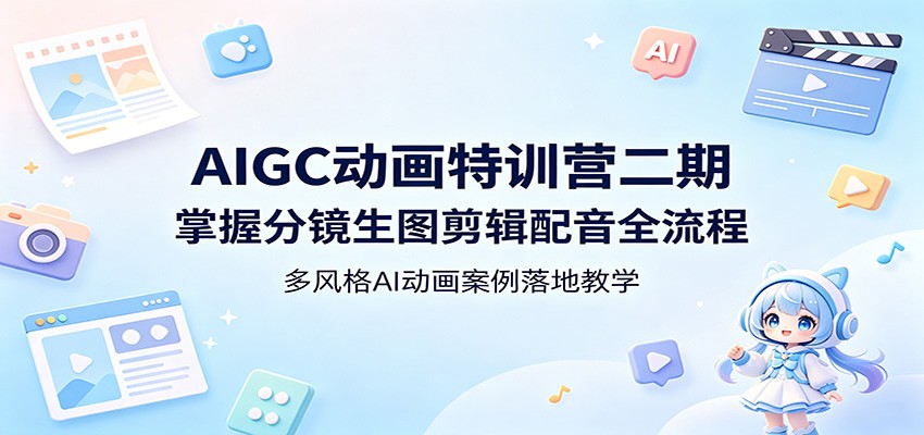 AIGC动画特训营二期：掌握分镜生图剪辑配音全流程，多风格AI动画案例落地教学-聚合项目网