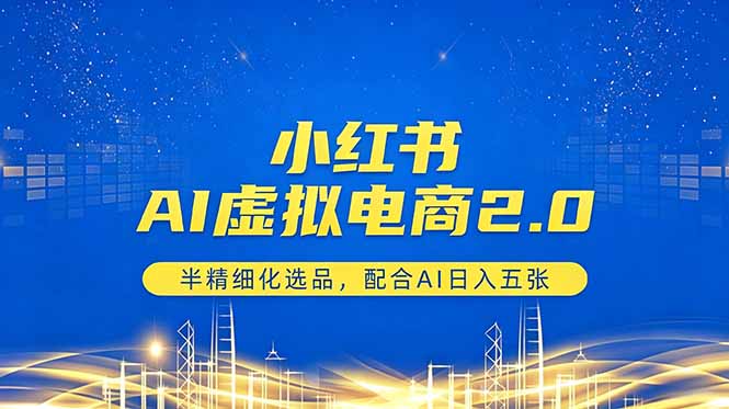 小红书AI虚拟电商2.0，半精细化选品，配合AI日入五张-聚合项目网