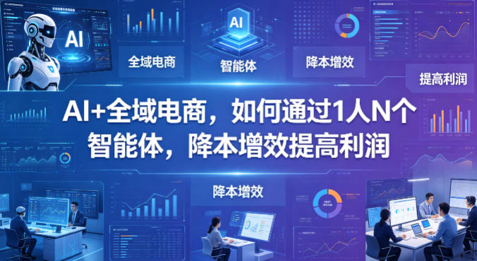 AI+全域电商，如何通过1人N个智能体，降本增效提高利润-聚合项目网