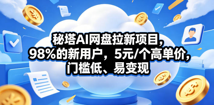 秘塔AI网盘拉新项目，98％的新用户，5元/个高单价，门槛低、易变现-聚合项目网