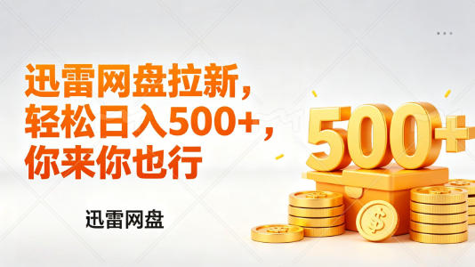 迅雷网盘锐评拉新，轻松日入几张，小白副业首选-聚合项目网