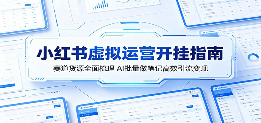 小红书虚拟运营开挂指南：赛道货源全面梳理，AI批量做笔记高效引流变现-聚合项目网