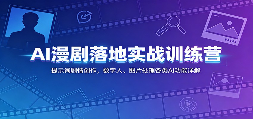 AI漫剧落地实战训练营：提示词剧情创作，数字人、图片处理各类AI功能详解-聚合项目网