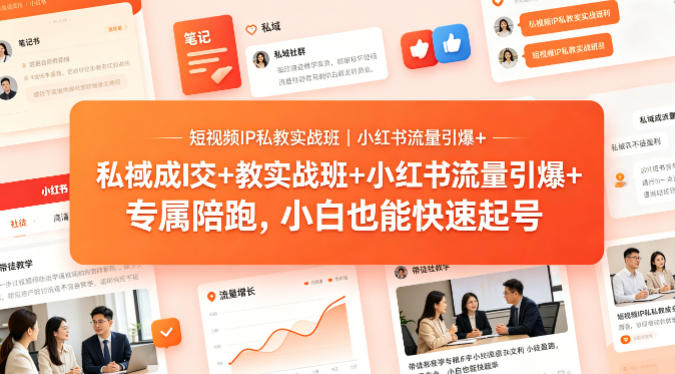 短视频IP私教实战班｜小红书流量引爆+私域成交+带徒盈利，专属陪跑，小白也能快速起号-聚合项目网