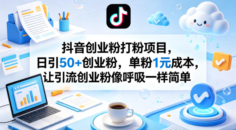 抖音创业粉打粉项目，日引50+创业粉，单粉1元成本，让引流创业粉像呼吸一样简单-聚合项目网