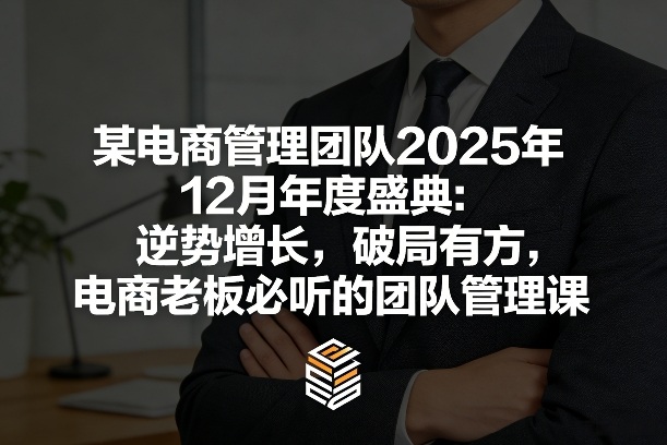 某电商管理团队2025年12月年度盛典：逆势增长，破局有方，电商老板必听的团队管理课-聚合项目网