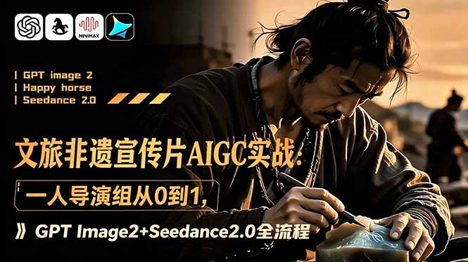 文旅非遗宣传片AIGC实战：一人导演组从0到1，GPT Image2+Seedance2.0全流程-聚合项目网