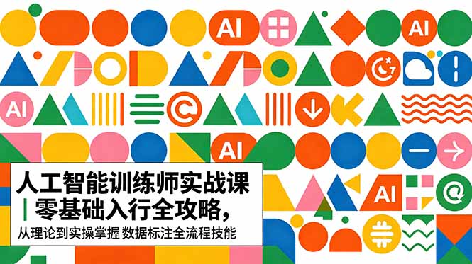 AI人工智能 训练师实战课｜零基础入行全攻略，从理论到实操掌握数据标注全流程技能-聚合项目网