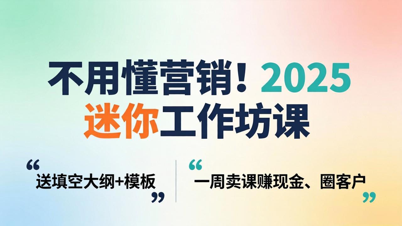 不用懂营销！2025 迷你工作坊课：送填空大纲 + 模板，一周卖课赚现金、圈客户-聚合项目网