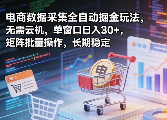独家电商数据采集全自动掘金玩法，无需云机，单窗口日入30+，矩阵批量操作，长期稳定【揭秘】-聚合项目网