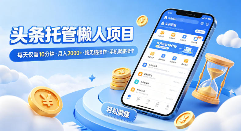 头条托管懒人项目，每天仅需10分钟，月入2000+，纯无脑操作，手机就能操作【揭秘】-聚合项目网