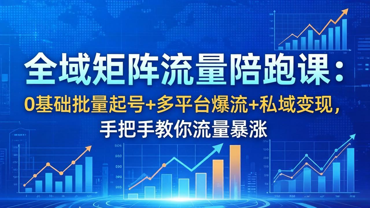全域矩阵流量陪跑课：0基础批量起号+多平台爆流+私域变现，手把手教你流量暴涨-聚合项目网