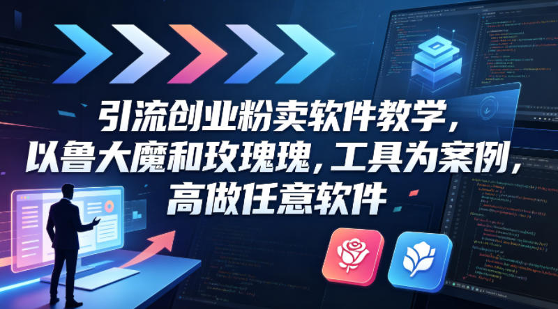 引流创业粉卖软件教学，以鲁大魔和玫瑰工具为案例，可做任意软件-聚合项目网