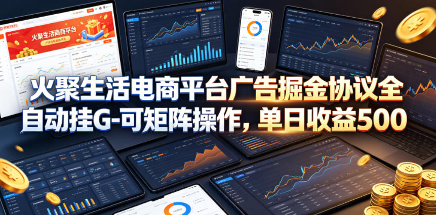 火聚生活电商平台广告掘金协议全自动挂G-可矩阵操作，单日收益5张+【揭秘】-聚合项目网