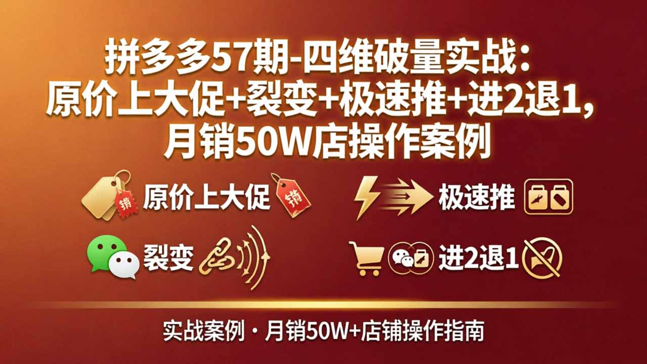 拼多多57期-四维破量实战：原价上大促+裂变+极速推+进2退1，月销50W店操作案例-聚合项目网