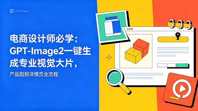 电商设计师必学-更新：GPT-Image2一键生成专业视觉大片，产品图到详情页全流程-聚合项目网