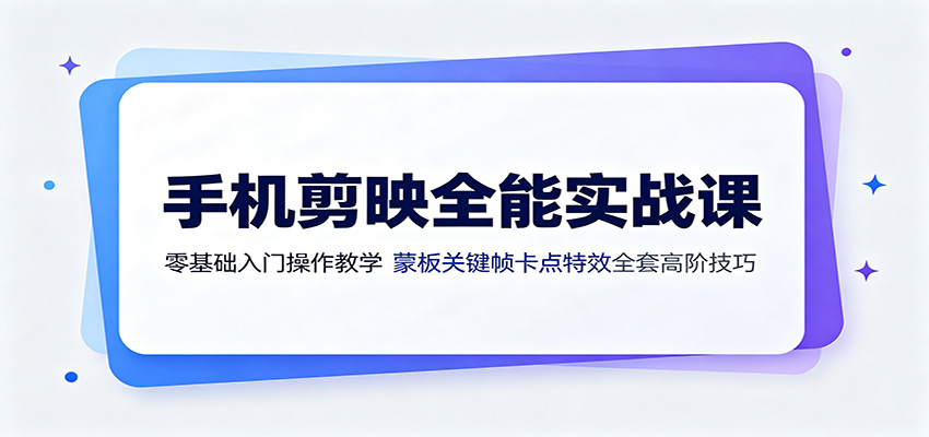 手机剪映全能实战课:零基础入门操作教学,蒙版关键帧卡点特效全套高阶技巧-聚合项目网