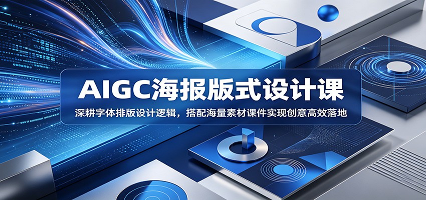 AIGC海报版式设计课：深耕字体排版设计逻辑，搭配海量素材课件实现创意高效落地-聚合项目网
