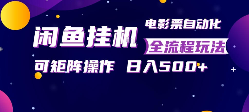 闲鱼全自动售卖电影票，全程挂G，可矩阵操作，小白轻松上手日入5张，稳定副业【揭秘】-聚合项目网
