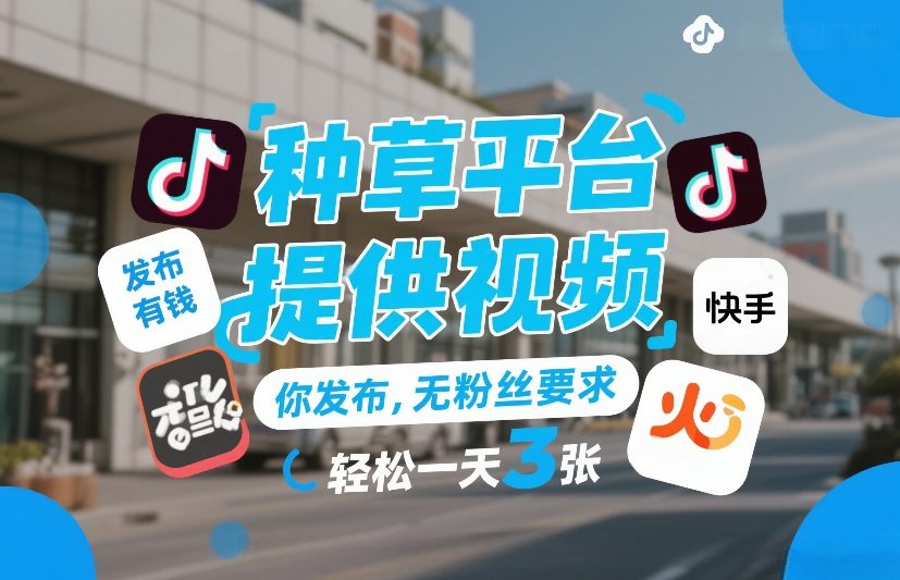 种草平台提供视频，你发布，无粉丝要求，发布就有钱，轻松一天3张+【揭秘】-聚合项目网