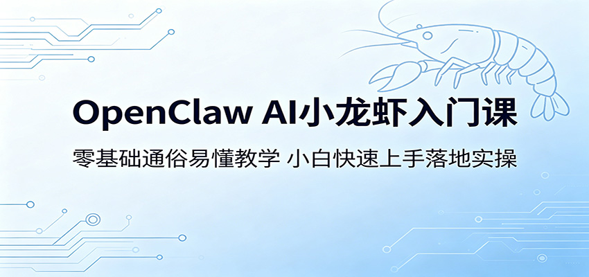 OpenClaw AI小龙虾入门课：零基础通俗易懂教学，小白快速上手落地实操-聚合项目网
