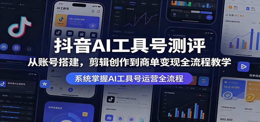 抖音AI工具号测评：从账号搭建，剪辑创作到商单变现全流程教学-聚合项目网