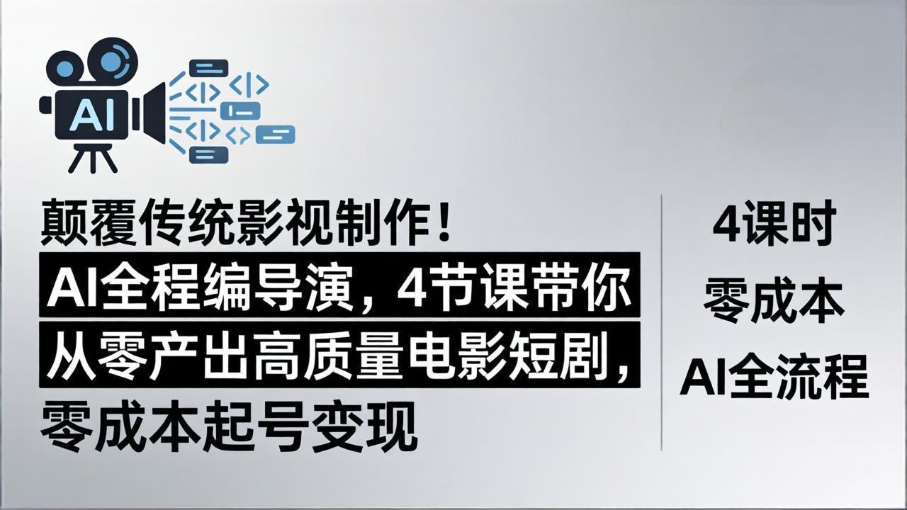 颠覆传统影视制作！AI全程编导演，4节课带你从零产出高质量电影短剧，零成本起号变现-聚合项目网