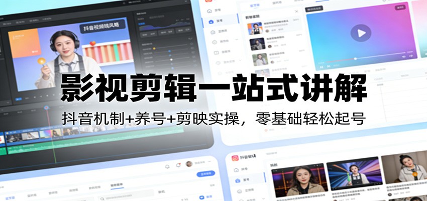 影视剪辑一站式讲解：抖音机制+养号+剪映实操，零基础轻松起号-聚合项目网