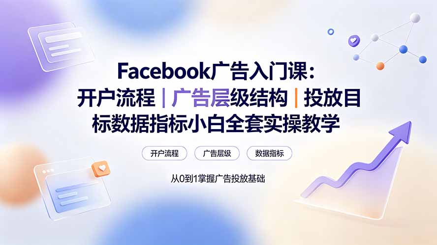 Facebook广告入门课：开户流程｜广告层级结构｜投放目标数据指标小白全套实操教学-聚合项目网