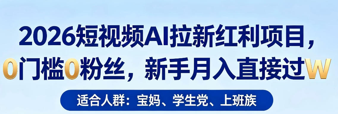 2026短视频AI拉新红利项目，0门槛0粉丝，新手月入直接过1W-聚合项目网